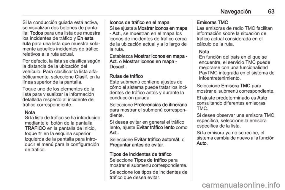 OPEL INSIGNIA 2017  Manual de infoentretenimiento (in Spanish) Navegación63Si la conducción guiada está activa,
se visualizan dos botones de panta‐
lla:  Todos  para una lista que muestra
los incidentes de tráfico y  En esta
ruta  para una lista que muestra