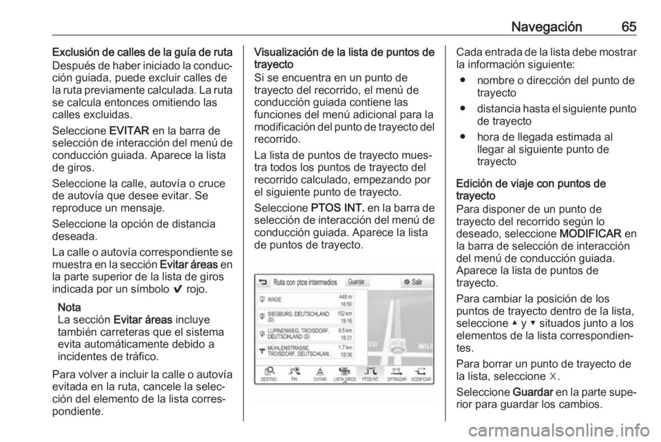 OPEL INSIGNIA 2017  Manual de infoentretenimiento (in Spanish) Navegación65Exclusión de calles de la guía de ruta
Después de haber iniciado la conduc‐ ción guiada, puede excluir calles de
la ruta previamente calculada. La ruta
se calcula entonces omitiendo