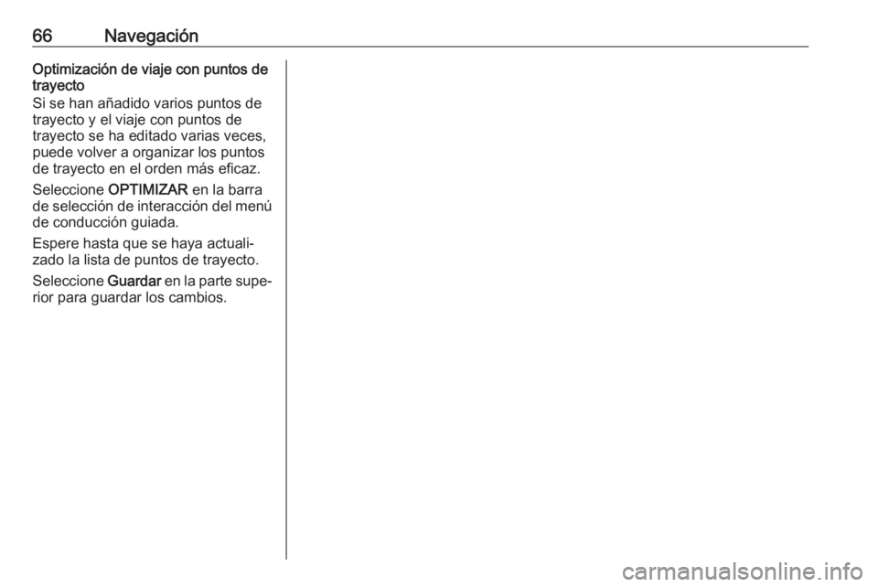 OPEL INSIGNIA 2017  Manual de infoentretenimiento (in Spanish) 66NavegaciónOptimización de viaje con puntos detrayecto
Si se han añadido varios puntos de
trayecto y el viaje con puntos de
trayecto se ha editado varias veces,
puede volver a organizar los puntos