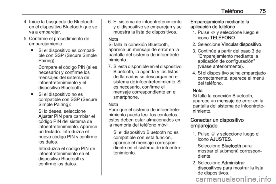 OPEL INSIGNIA 2017  Manual de infoentretenimiento (in Spanish) Teléfono754. Inicie la búsqueda de Bluetoothen el dispositivo Bluetooth que seva a emparejar.
5. Confirme el procedimiento de emparejamiento:
● Si el dispositivo es compati‐ ble con SSP (Secure 