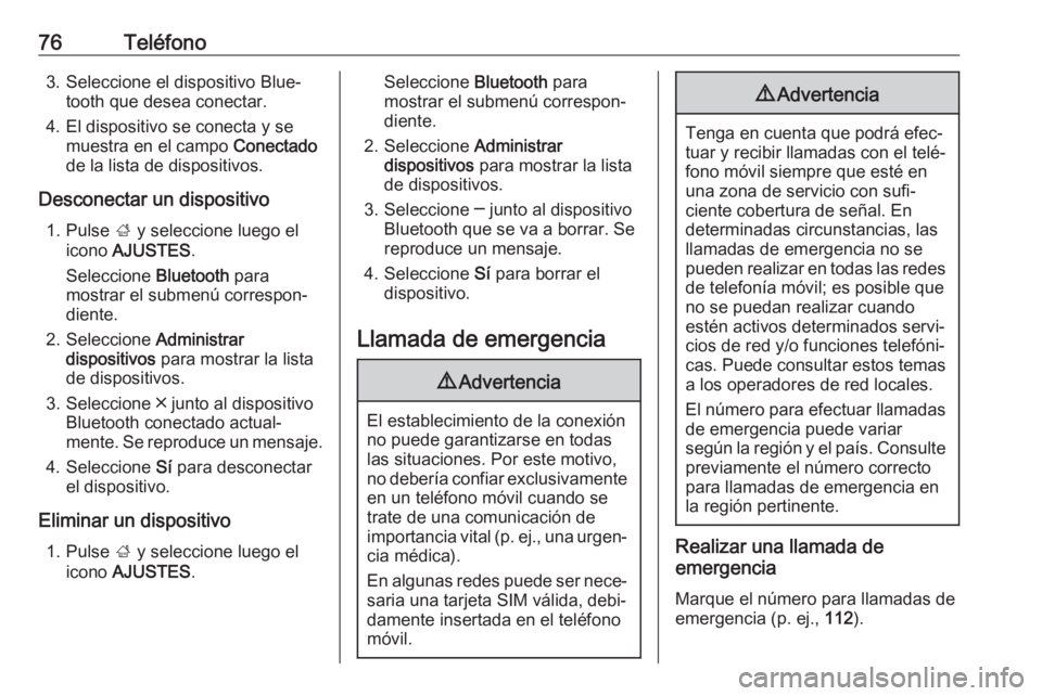 OPEL INSIGNIA 2017  Manual de infoentretenimiento (in Spanish) 76Teléfono3. Seleccione el dispositivo Blue‐tooth que desea conectar.
4. El dispositivo se conecta y se muestra en el campo  Conectado
de la lista de dispositivos.
Desconectar un dispositivo 1. Pul