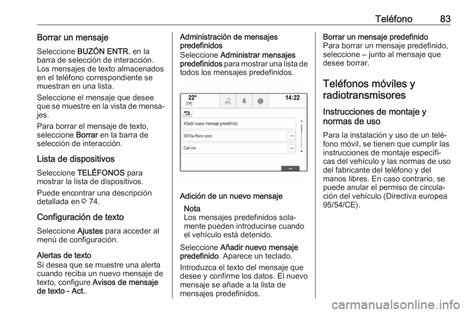 OPEL INSIGNIA 2017  Manual de infoentretenimiento (in Spanish) Teléfono83Borrar un mensaje
Seleccione  BUZÓN ENTR.  en la
barra de selección de interacción.
Los mensajes de texto almacenados
en el teléfono correspondiente se
muestran en una lista.
Seleccione