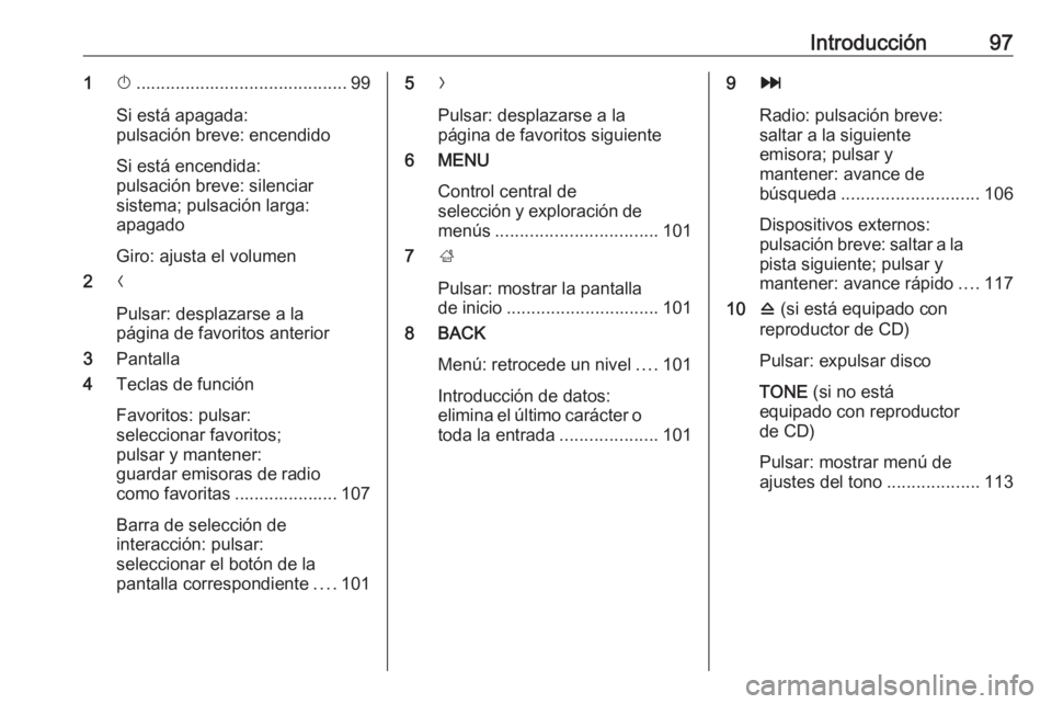 OPEL INSIGNIA 2017 Manual de infoentretenimiento (in Spanish) Introducción971X........................................... 99
Si está apagada:
pulsación breve: encendido
Si está encendida:
pulsación breve: silenciar
sistema; pulsación larga:
apagado
Giro: a OPEL INSIGNIA 2017 Manual de infoentretenimiento (in Spanish) Introducción971X........................................... 99
Si está apagada:
pulsación breve: encendido
Si está encendida:
pulsación breve: silenciar
sistema; pulsación larga:
apagado
Giro: a