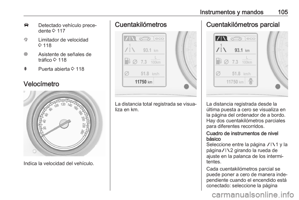 OPEL INSIGNIA 2017  Manual de Instrucciones (in Spanish) Instrumentos y mandos105ADetectado vehículo prece‐
dente  3 117LLimitador de velocidad
3  118LAsistente de señales de
tráfico  3 118hPuerta abierta  3 118
Velocímetro
Indica la velocidad del veh