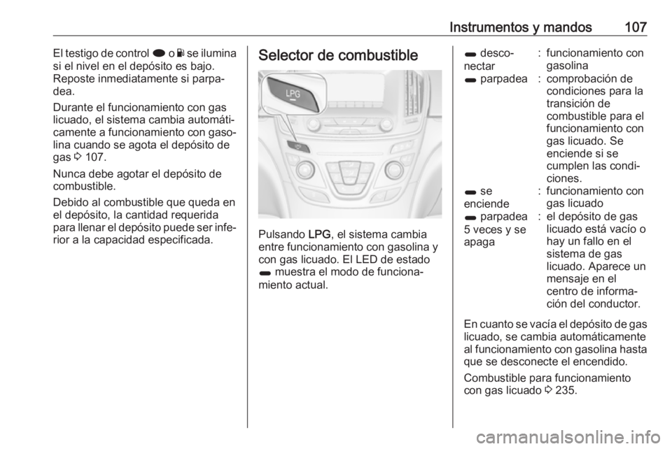 OPEL INSIGNIA 2017 Manual de Instrucciones (in Spanish) Instrumentos y mandos107El testigo de control i o Y se ilumina
si el nivel en el depósito es bajo.
Reposte inmediatamente si parpa‐
dea.
Durante el funcionamiento con gas
licuado, el sistema cambia OPEL INSIGNIA 2017 Manual de Instrucciones (in Spanish) Instrumentos y mandos107El testigo de control i o Y se ilumina
si el nivel en el depósito es bajo.
Reposte inmediatamente si parpa‐
dea.
Durante el funcionamiento con gas
licuado, el sistema cambia