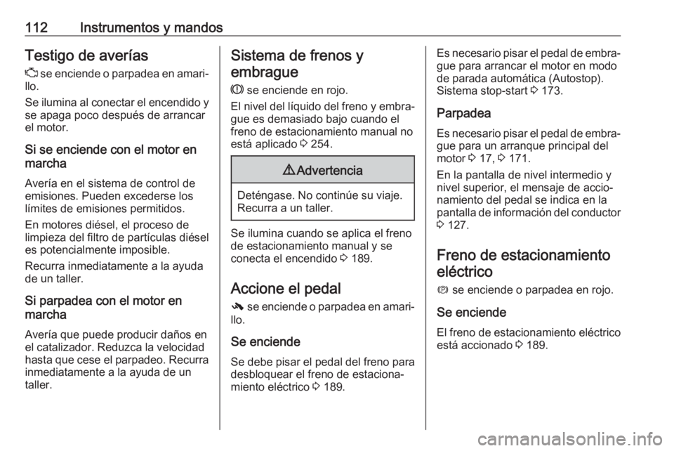 OPEL INSIGNIA 2017 Manual de Instrucciones (in Spanish) 112Instrumentos y mandosTestigo de averías
Z se enciende o parpadea en amari‐
llo.
Se ilumina al conectar el encendido y se apaga poco después de arrancar
el motor.
Si se enciende con el motor en OPEL INSIGNIA 2017 Manual de Instrucciones (in Spanish) 112Instrumentos y mandosTestigo de averías
Z se enciende o parpadea en amari‐
llo.
Se ilumina al conectar el encendido y se apaga poco después de arrancar
el motor.
Si se enciende con el motor en