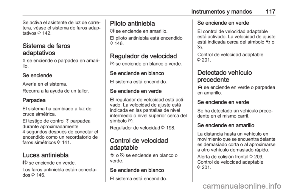 OPEL INSIGNIA 2017 Manual de Instrucciones (in Spanish) Instrumentos y mandos117Se activa el asistente de luz de carre‐
tera, véase el sistema de faros adap‐
tativos 3 142.
Sistema de faros adaptativos
f se enciende o parpadea en amari‐
llo.
Se en OPEL INSIGNIA 2017 Manual de Instrucciones (in Spanish) Instrumentos y mandos117Se activa el asistente de luz de carre‐
tera, véase el sistema de faros adap‐
tativos 3 142.
Sistema de faros adaptativos
f se enciende o parpadea en amari‐
llo.
Se en