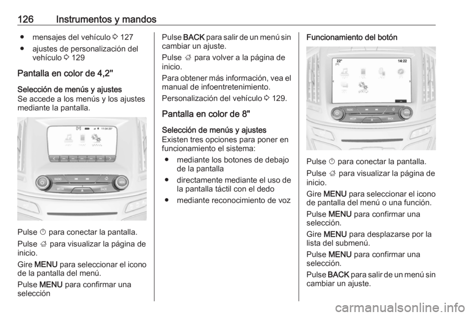 OPEL INSIGNIA 2017 Manual de Instrucciones (in Spanish) 126Instrumentos y mandos● mensajes del vehículo 3 127
● ajustes de personalización del vehículo 3 129
Pantalla en color de 4,2''
Selección de menús y ajustes
Se accede a los menús y OPEL INSIGNIA 2017 Manual de Instrucciones (in Spanish) 126Instrumentos y mandos● mensajes del vehículo 3 127
● ajustes de personalización del vehículo 3 129
Pantalla en color de 4,2''
Selección de menús y ajustes
Se accede a los menús y