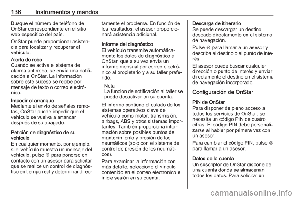 OPEL INSIGNIA 2017 Manual de Instrucciones (in Spanish) 136Instrumentos y mandosBusque el número de teléfono de
OnStar correspondiente en el sitio
web específico del país.
OnStar puede proporcionar asisten‐
cia para localizar y recuperar el
vehículo OPEL INSIGNIA 2017 Manual de Instrucciones (in Spanish) 136Instrumentos y mandosBusque el número de teléfono de
OnStar correspondiente en el sitio
web específico del país.
OnStar puede proporcionar asisten‐
cia para localizar y recuperar el
vehículo
