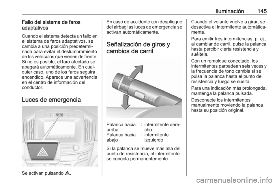 OPEL INSIGNIA 2017 Manual de Instrucciones (in Spanish) Iluminación145Fallo del sistema de faros
adaptativos
Cuando el sistema detecta un fallo enel sistema de faros adaptativos, se
cambia a una posición predetermi‐
nada para evitar el deslumbramiento
OPEL INSIGNIA 2017 Manual de Instrucciones (in Spanish) Iluminación145Fallo del sistema de faros
adaptativos
Cuando el sistema detecta un fallo enel sistema de faros adaptativos, se
cambia a una posición predetermi‐
nada para evitar el deslumbramiento