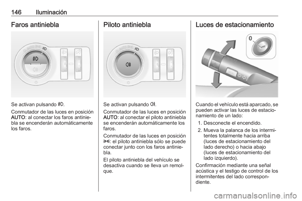 OPEL INSIGNIA 2017 Manual de Instrucciones (in Spanish) 146IluminaciónFaros antiniebla
Se activan pulsando >.
Conmutador de las luces en posición AUTO : al conectar los faros antinie‐
bla se encenderán automáticamente
los faros.
Piloto antiniebla
Se OPEL INSIGNIA 2017 Manual de Instrucciones (in Spanish) 146IluminaciónFaros antiniebla
Se activan pulsando >.
Conmutador de las luces en posición AUTO : al conectar los faros antinie‐
bla se encenderán automáticamente
los faros.
Piloto antiniebla
Se