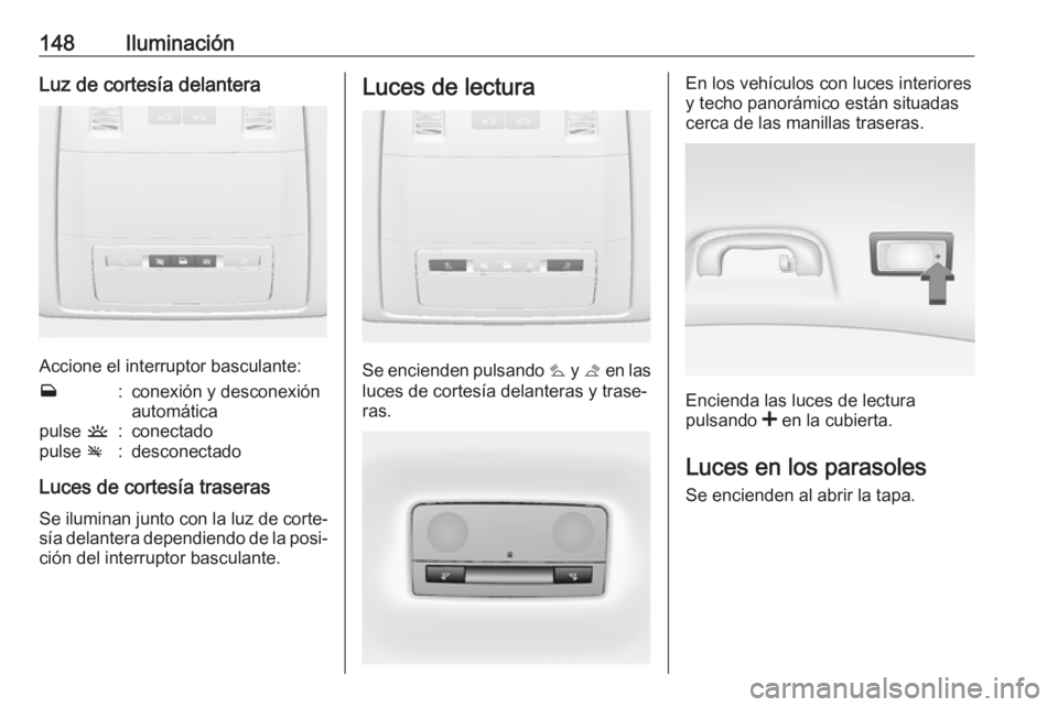 OPEL INSIGNIA 2017 Manual de Instrucciones (in Spanish) 148IluminaciónLuz de cortesía delantera
Accione el interruptor basculante:
w:conexión y desconexión
automáticapulse u:conectadopulse v:desconectado
Luces de cortesía traseras
Se iluminan junto OPEL INSIGNIA 2017 Manual de Instrucciones (in Spanish) 148IluminaciónLuz de cortesía delantera
Accione el interruptor basculante:
w:conexión y desconexión
automáticapulse u:conectadopulse v:desconectado
Luces de cortesía traseras
Se iluminan junto
