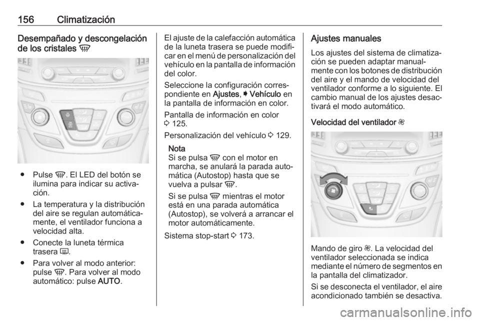 OPEL INSIGNIA 2017  Manual de Instrucciones (in Spanish) 156ClimatizaciónDesempañado y descongelación
de los cristales  V
●
Pulse  V. El LED del botón se
ilumina para indicar su activa‐
ción.
● La temperatura y la distribución del aire se regula
