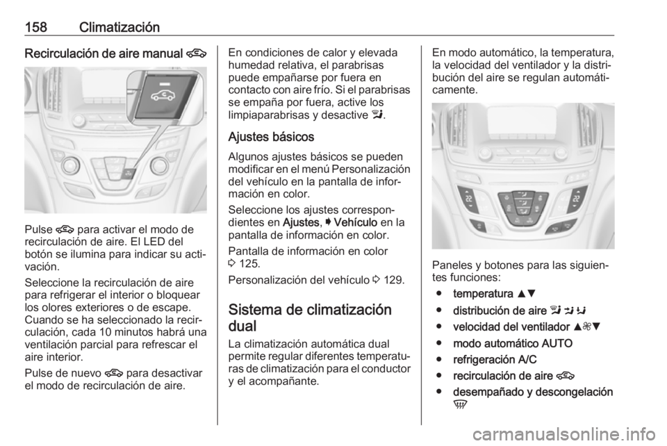 OPEL INSIGNIA 2017  Manual de Instrucciones (in Spanish) 158ClimatizaciónRecirculación de aire manual 4
Pulse 4
 para activar el modo de
recirculación de aire. El LED del
botón se ilumina para indicar su acti‐
vación.
Seleccione la recirculación de 