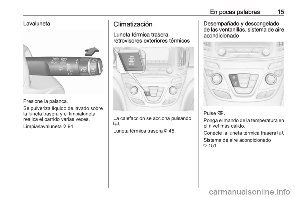 OPEL INSIGNIA 2017 Manual de Instrucciones (in Spanish) En pocas palabras15Lavaluneta
Presione la palanca.
Se pulveriza líquido de lavado sobre
la luneta trasera y el limpialuneta
realiza el barrido varias veces.
Limpia/lavaluneta 3 94.
Climatización
Lu OPEL INSIGNIA 2017 Manual de Instrucciones (in Spanish) En pocas palabras15Lavaluneta
Presione la palanca.
Se pulveriza líquido de lavado sobre
la luneta trasera y el limpialuneta
realiza el barrido varias veces.
Limpia/lavaluneta 3 94.
Climatización
Lu