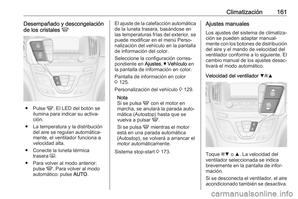 OPEL INSIGNIA 2017 Manual de Instrucciones (in Spanish) Climatización161Desempañado y descongelación
de los cristales V
●
Pulse V. El LED del botón se
ilumina para indicar su activa‐
ción.
● La temperatura y la distribución del aire se regula OPEL INSIGNIA 2017 Manual de Instrucciones (in Spanish) Climatización161Desempañado y descongelación
de los cristales V
●
Pulse V. El LED del botón se
ilumina para indicar su activa‐
ción.
● La temperatura y la distribución del aire se regula