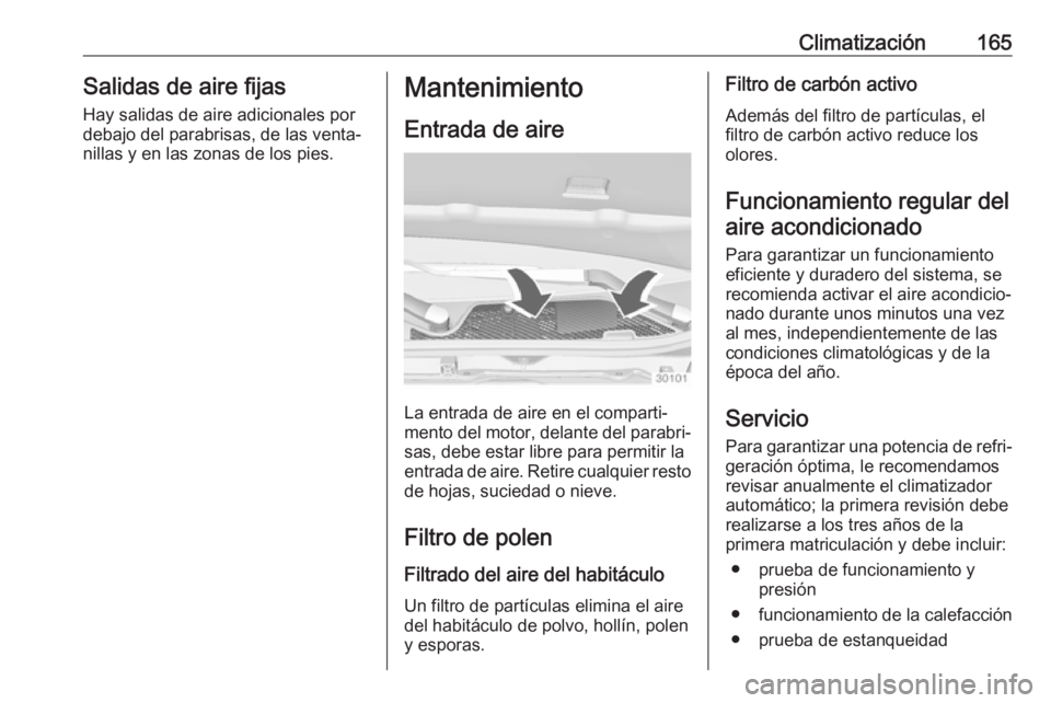 OPEL INSIGNIA 2017 Manual de Instrucciones (in Spanish) Climatización165Salidas de aire fijas
Hay salidas de aire adicionales por
debajo del parabrisas, de las venta‐
nillas y en las zonas de los pies.Mantenimiento
Entrada de aire
La entrada de aire en OPEL INSIGNIA 2017 Manual de Instrucciones (in Spanish) Climatización165Salidas de aire fijas
Hay salidas de aire adicionales por
debajo del parabrisas, de las venta‐
nillas y en las zonas de los pies.Mantenimiento
Entrada de aire
La entrada de aire en