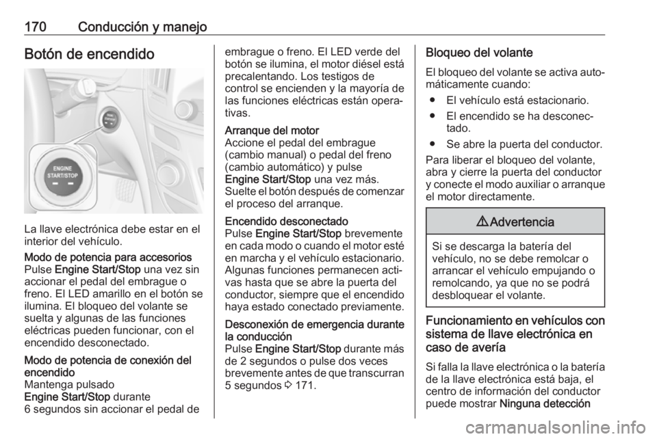 OPEL INSIGNIA 2017 Manual de Instrucciones (in Spanish) 170Conducción y manejoBotón de encendido
La llave electrónica debe estar en el
interior del vehículo.
Modo de potencia para accesorios
Pulse Engine Start/Stop una vez sin
accionar el pedal del e OPEL INSIGNIA 2017 Manual de Instrucciones (in Spanish) 170Conducción y manejoBotón de encendido
La llave electrónica debe estar en el
interior del vehículo.
Modo de potencia para accesorios
Pulse Engine Start/Stop una vez sin
accionar el pedal del e