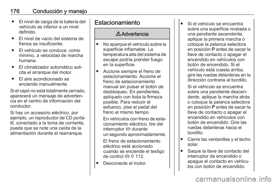 OPEL INSIGNIA 2017 Manual de Instrucciones (in Spanish) 176Conducción y manejo●El nivel de carga de la batería del
vehículo es inferior a un nivel
definido.
● El nivel de vacío del sistema de frenos es insuficiente.
● El vehículo se conduce, com OPEL INSIGNIA 2017 Manual de Instrucciones (in Spanish) 176Conducción y manejo●El nivel de carga de la batería del
vehículo es inferior a un nivel
definido.
● El nivel de vacío del sistema de frenos es insuficiente.
● El vehículo se conduce, com