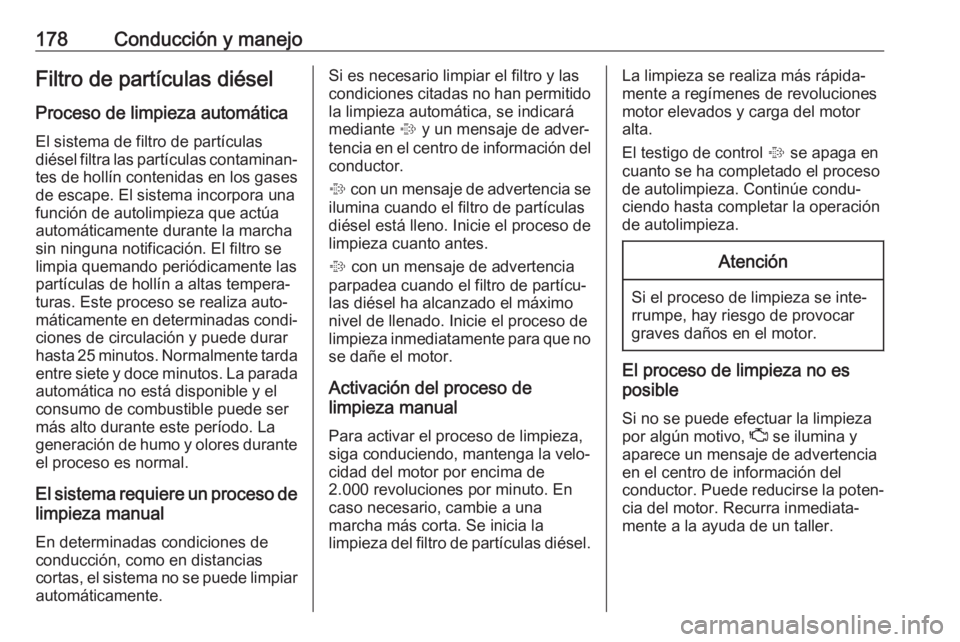 OPEL INSIGNIA 2017 Manual de Instrucciones (in Spanish) 178Conducción y manejoFiltro de partículas diésel
Proceso de limpieza automática El sistema de filtro de partículas
diésel filtra las partículas contaminan‐
tes de hollín contenidas en los g OPEL INSIGNIA 2017 Manual de Instrucciones (in Spanish) 178Conducción y manejoFiltro de partículas diésel
Proceso de limpieza automática El sistema de filtro de partículas
diésel filtra las partículas contaminan‐
tes de hollín contenidas en los g