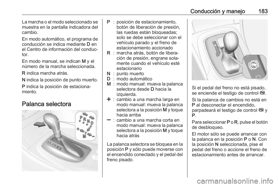 OPEL INSIGNIA 2017 Manual de Instrucciones (in Spanish) Conducción y manejo183La marcha o el modo seleccionado se
muestra en la pantalla indicadora del
cambio.
En modo automático, el programa de conducción se indica mediante D en
el Centro de informaci OPEL INSIGNIA 2017 Manual de Instrucciones (in Spanish) Conducción y manejo183La marcha o el modo seleccionado se
muestra en la pantalla indicadora del
cambio.
En modo automático, el programa de conducción se indica mediante D en
el Centro de informaci