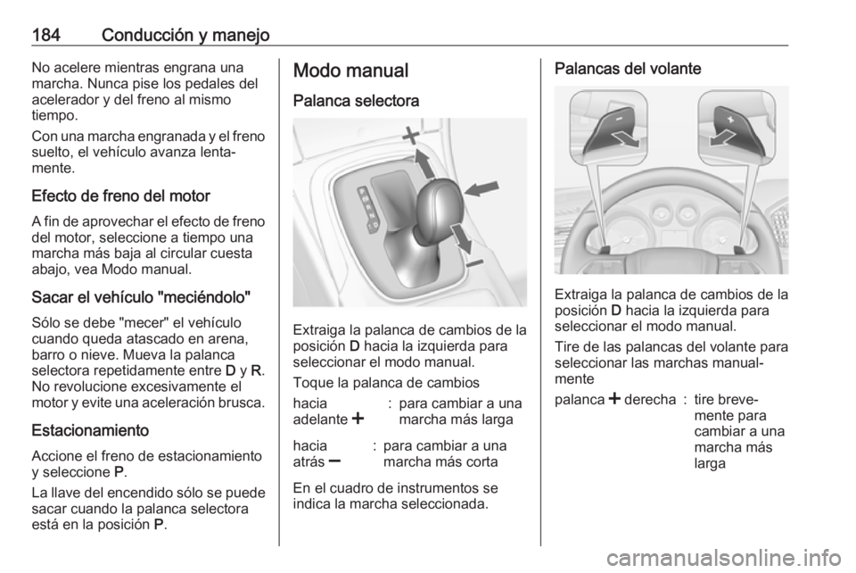 OPEL INSIGNIA 2017 Manual de Instrucciones (in Spanish) 184Conducción y manejoNo acelere mientras engrana una
marcha. Nunca pise los pedales del
acelerador y del freno al mismo
tiempo.
Con una marcha engranada y el freno suelto, el vehículo avanza lenta OPEL INSIGNIA 2017 Manual de Instrucciones (in Spanish) 184Conducción y manejoNo acelere mientras engrana una
marcha. Nunca pise los pedales del
acelerador y del freno al mismo
tiempo.
Con una marcha engranada y el freno suelto, el vehículo avanza lenta