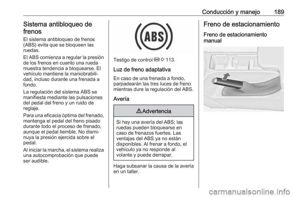 OPEL INSIGNIA 2017 Manual de Instrucciones (in Spanish) Conducción y manejo189Sistema antibloqueo de
frenos
El sistema antibloqueo de frenos(ABS) evita que se bloqueen las
ruedas.
El ABS comienza a regular la presión
de los frenos en cuanto una rueda
mue OPEL INSIGNIA 2017 Manual de Instrucciones (in Spanish) Conducción y manejo189Sistema antibloqueo de
frenos
El sistema antibloqueo de frenos(ABS) evita que se bloqueen las
ruedas.
El ABS comienza a regular la presión
de los frenos en cuanto una rueda
mue