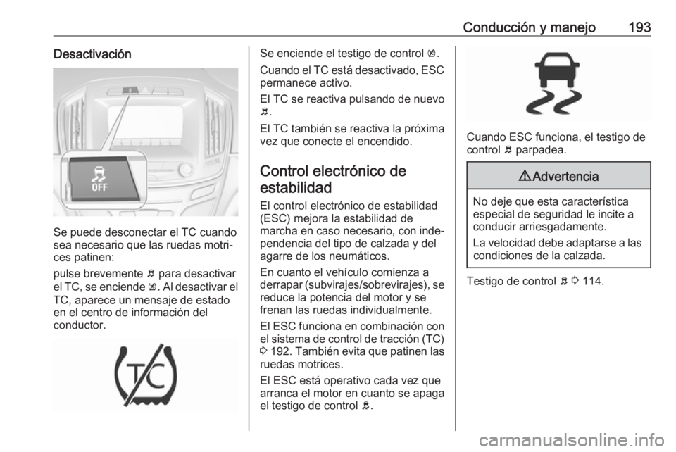 OPEL INSIGNIA 2017 Manual de Instrucciones (in Spanish) Conducción y manejo193Desactivación
Se puede desconectar el TC cuando
sea necesario que las ruedas motri‐
ces patinen:
pulse brevemente b para desactivar
el TC, se enciende k. Al desactivar el
T OPEL INSIGNIA 2017 Manual de Instrucciones (in Spanish) Conducción y manejo193Desactivación
Se puede desconectar el TC cuando
sea necesario que las ruedas motri‐
ces patinen:
pulse brevemente b para desactivar
el TC, se enciende k. Al desactivar el
T