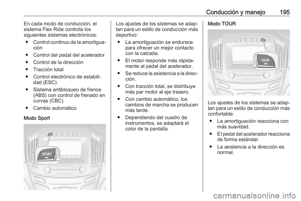OPEL INSIGNIA 2017 Manual de Instrucciones (in Spanish) Conducción y manejo195En cada modo de conducción, el
sistema Flex Ride controla los
siguientes sistemas electrónicos:
● Control continuo de la amortigua‐
ción
● Control del pedal del acelera OPEL INSIGNIA 2017 Manual de Instrucciones (in Spanish) Conducción y manejo195En cada modo de conducción, el
sistema Flex Ride controla los
siguientes sistemas electrónicos:
● Control continuo de la amortigua‐
ción
● Control del pedal del acelera