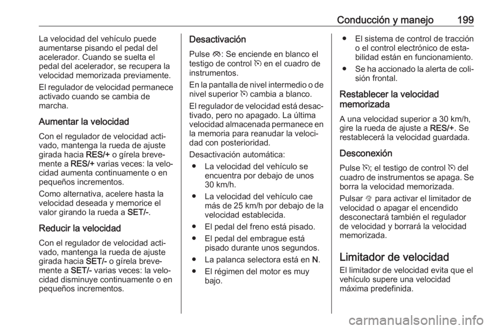 OPEL INSIGNIA 2017 Manual de Instrucciones (in Spanish) Conducción y manejo199La velocidad del vehículo puede
aumentarse pisando el pedal del
acelerador. Cuando se suelta el
pedal del acelerador, se recupera la
velocidad memorizada previamente.
El regula OPEL INSIGNIA 2017 Manual de Instrucciones (in Spanish) Conducción y manejo199La velocidad del vehículo puede
aumentarse pisando el pedal del
acelerador. Cuando se suelta el
pedal del acelerador, se recupera la
velocidad memorizada previamente.
El regula