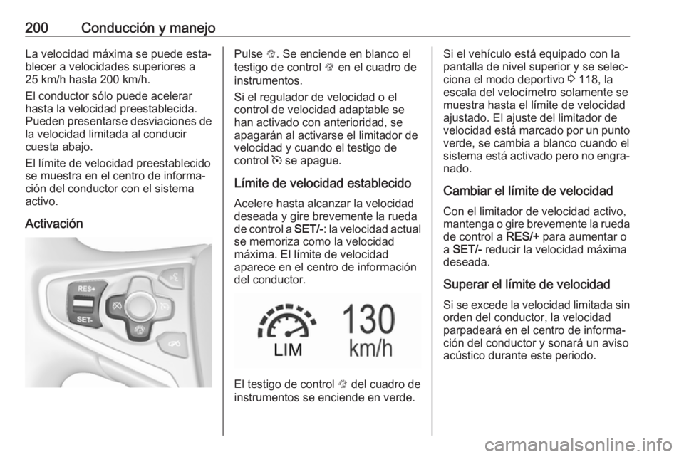 OPEL INSIGNIA 2017 Manual de Instrucciones (in Spanish) 200Conducción y manejoLa velocidad máxima se puede esta‐blecer a velocidades superiores a
25 km/h hasta 200 km/h.
El conductor sólo puede acelerar
hasta la velocidad preestablecida.
Pueden presen OPEL INSIGNIA 2017 Manual de Instrucciones (in Spanish) 200Conducción y manejoLa velocidad máxima se puede esta‐blecer a velocidades superiores a
25 km/h hasta 200 km/h.
El conductor sólo puede acelerar
hasta la velocidad preestablecida.
Pueden presen