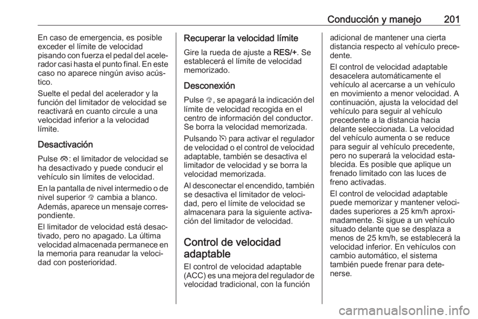 OPEL INSIGNIA 2017 Manual de Instrucciones (in Spanish) Conducción y manejo201En caso de emergencia, es posible
exceder el límite de velocidad
pisando con fuerza el pedal del acele‐
rador casi hasta el punto final. En este caso no aparece ningún aviso OPEL INSIGNIA 2017 Manual de Instrucciones (in Spanish) Conducción y manejo201En caso de emergencia, es posible
exceder el límite de velocidad
pisando con fuerza el pedal del acele‐
rador casi hasta el punto final. En este caso no aparece ningún aviso