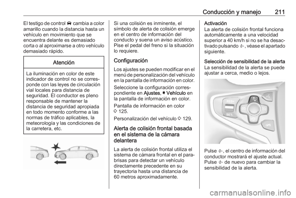 OPEL INSIGNIA 2017 Manual de Instrucciones (in Spanish) Conducción y manejo211El testigo de control A cambia a color
amarillo cuando la distancia hasta un vehículo en movimiento que se
encuentra delante es demasiado
corta o al aproximarse a otro vehícul OPEL INSIGNIA 2017 Manual de Instrucciones (in Spanish) Conducción y manejo211El testigo de control A cambia a color
amarillo cuando la distancia hasta un vehículo en movimiento que se
encuentra delante es demasiado
corta o al aproximarse a otro vehícul