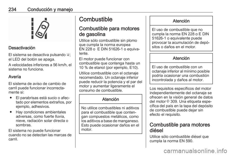 OPEL INSIGNIA 2017 Manual de Instrucciones (in Spanish) 234Conducción y manejo
Desactivación
El sistema se desactiva pulsando );
el LED del botón se apaga.
A velocidades inferiores a 56 km/h, el sistema no funciona.
Avería El sistema de aviso de cambi OPEL INSIGNIA 2017 Manual de Instrucciones (in Spanish) 234Conducción y manejo
Desactivación
El sistema se desactiva pulsando );
el LED del botón se apaga.
A velocidades inferiores a 56 km/h, el sistema no funciona.
Avería El sistema de aviso de cambi