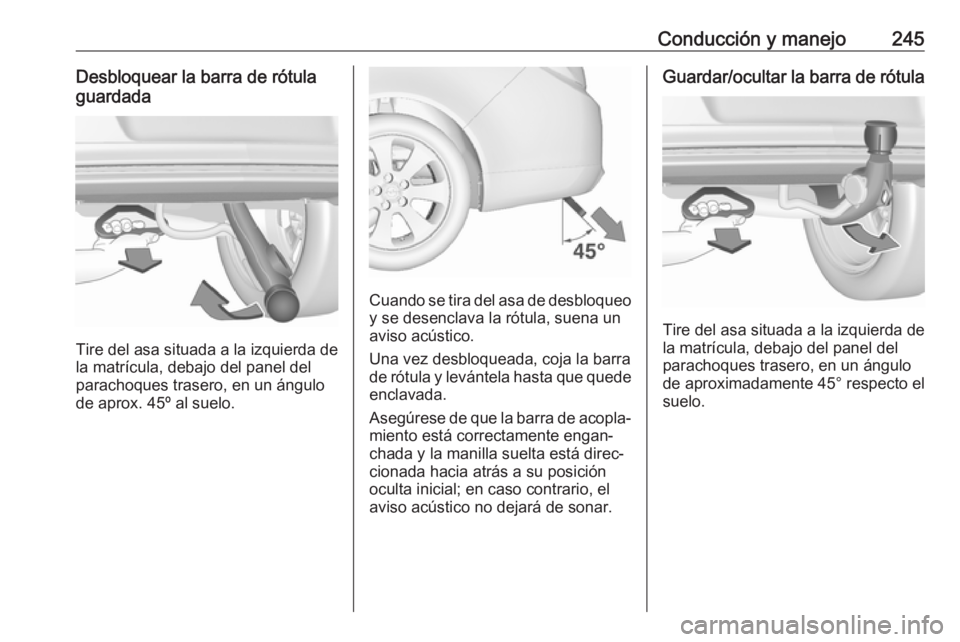 OPEL INSIGNIA 2017 Manual de Instrucciones (in Spanish) Conducción y manejo245Desbloquear la barra de rótula
guardada
Tire del asa situada a la izquierda de
la matrícula, debajo del panel del
parachoques trasero, en un ángulo
de aprox. 45º al suelo.
C OPEL INSIGNIA 2017 Manual de Instrucciones (in Spanish) Conducción y manejo245Desbloquear la barra de rótula
guardada
Tire del asa situada a la izquierda de
la matrícula, debajo del panel del
parachoques trasero, en un ángulo
de aprox. 45º al suelo.
C
