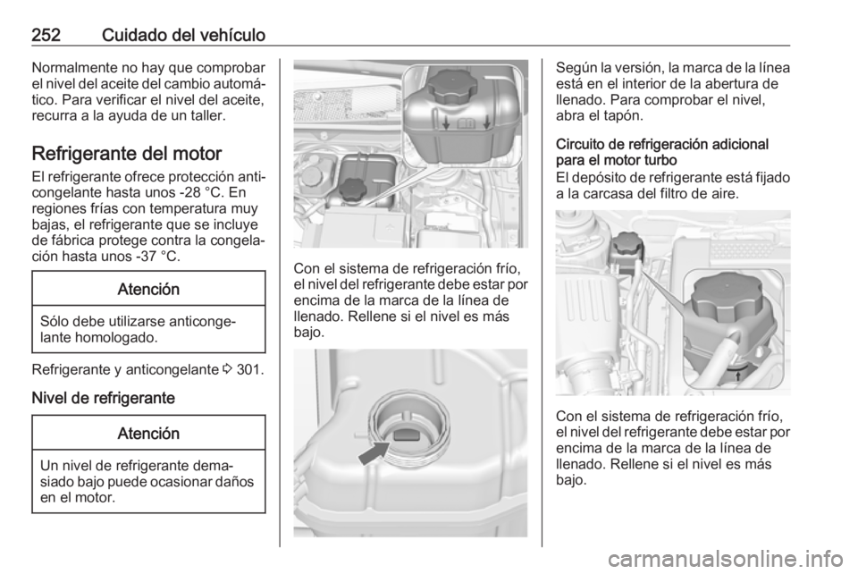 OPEL INSIGNIA 2017 Manual de Instrucciones (in Spanish) 252Cuidado del vehículoNormalmente no hay que comprobar
el nivel del aceite del cambio automá‐
tico. Para verificar el nivel del aceite,
recurra a la ayuda de un taller.
Refrigerante del motor
El OPEL INSIGNIA 2017 Manual de Instrucciones (in Spanish) 252Cuidado del vehículoNormalmente no hay que comprobar
el nivel del aceite del cambio automá‐
tico. Para verificar el nivel del aceite,
recurra a la ayuda de un taller.
Refrigerante del motor
El