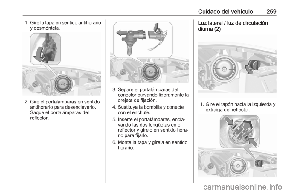 OPEL INSIGNIA 2017 Manual de Instrucciones (in Spanish) Cuidado del vehículo2591.Gire la tapa en sentido antihorario
y desmóntela.
2. Gire el portalámparas en sentido antihorario para desenclavarlo.
Saque el portalámparas del reflector.
3. Separe el po OPEL INSIGNIA 2017 Manual de Instrucciones (in Spanish) Cuidado del vehículo2591.Gire la tapa en sentido antihorario
y desmóntela.
2. Gire el portalámparas en sentido antihorario para desenclavarlo.
Saque el portalámparas del reflector.
3. Separe el po