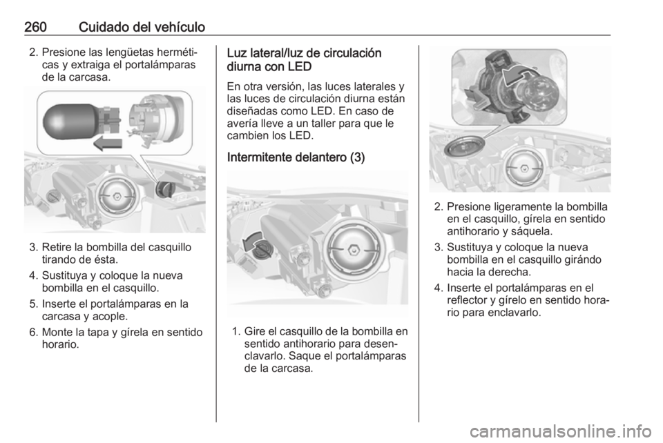 OPEL INSIGNIA 2017 Manual de Instrucciones (in Spanish) 260Cuidado del vehículo2. Presione las lengüetas herméti‐cas y extraiga el portalámparas
de la carcasa.
3. Retire la bombilla del casquillo tirando de ésta.
4. Sustituya y coloque la nueva bomb OPEL INSIGNIA 2017 Manual de Instrucciones (in Spanish) 260Cuidado del vehículo2. Presione las lengüetas herméti‐cas y extraiga el portalámparas
de la carcasa.
3. Retire la bombilla del casquillo tirando de ésta.
4. Sustituya y coloque la nueva bomb