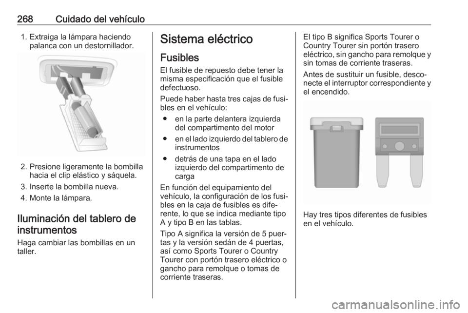 OPEL INSIGNIA 2017 Manual de Instrucciones (in Spanish) 268Cuidado del vehículo1. Extraiga la lámpara haciendopalanca con un destornillador.
2. Presione ligeramente la bombillahacia el clip elástico y sáquela.
3. Inserte la bombilla nueva.
4. Monte la OPEL INSIGNIA 2017 Manual de Instrucciones (in Spanish) 268Cuidado del vehículo1. Extraiga la lámpara haciendopalanca con un destornillador.
2. Presione ligeramente la bombillahacia el clip elástico y sáquela.
3. Inserte la bombilla nueva.
4. Monte la