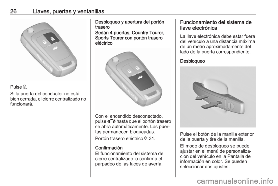 OPEL INSIGNIA 2017 Manual de Instrucciones (in Spanish) 26Llaves, puertas y ventanillas
Pulse e.
Si la puerta del conductor no está
bien cerrada, el cierre centralizado no funcionará.
Desbloqueo y apertura del portón
traseroSedán 4 puertas, Country Tou OPEL INSIGNIA 2017 Manual de Instrucciones (in Spanish) 26Llaves, puertas y ventanillas
Pulse e.
Si la puerta del conductor no está
bien cerrada, el cierre centralizado no funcionará.
Desbloqueo y apertura del portón
traseroSedán 4 puertas, Country Tou