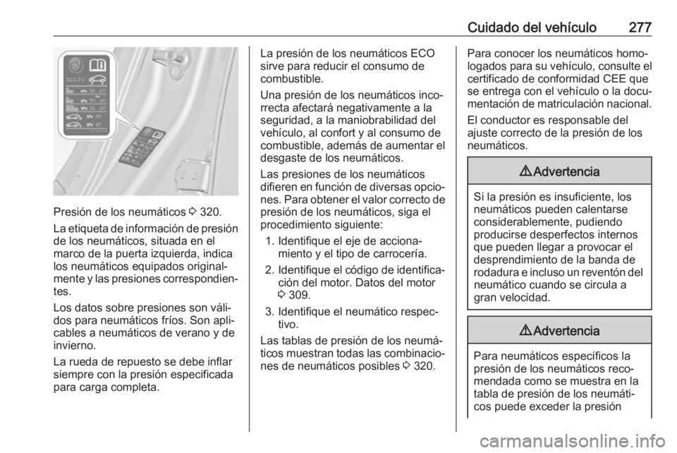 OPEL INSIGNIA 2017 Manual de Instrucciones (in Spanish) Cuidado del vehículo277
Presión de los neumáticos 3 320.
La etiqueta de información de presión
de los neumáticos, situada en el
marco de la puerta izquierda, indica
los neumáticos equipados ori OPEL INSIGNIA 2017 Manual de Instrucciones (in Spanish) Cuidado del vehículo277
Presión de los neumáticos 3 320.
La etiqueta de información de presión
de los neumáticos, situada en el
marco de la puerta izquierda, indica
los neumáticos equipados ori