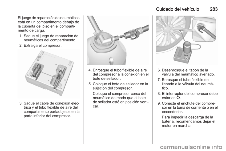 OPEL INSIGNIA 2017 Manual de Instrucciones (in Spanish) Cuidado del vehículo283El juego de reparación de neumáticos
está en un compartimento debajo de
la cubierta del piso en el comparti‐
mento de carga.
1. Saque el juego de reparación de neumático OPEL INSIGNIA 2017 Manual de Instrucciones (in Spanish) Cuidado del vehículo283El juego de reparación de neumáticos
está en un compartimento debajo de
la cubierta del piso en el comparti‐
mento de carga.
1. Saque el juego de reparación de neumático