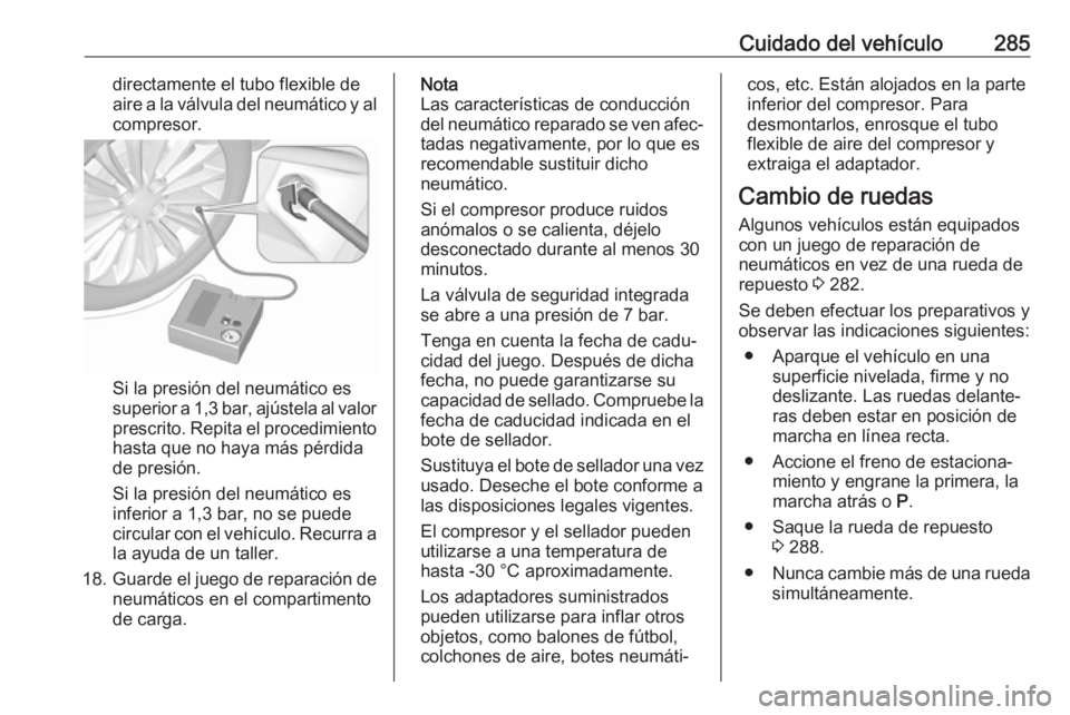 OPEL INSIGNIA 2017 Manual de Instrucciones (in Spanish) Cuidado del vehículo285directamente el tubo flexible de
aire a la válvula del neumático y al
compresor.
Si la presión del neumático es
superior a 1,3 bar, ajústela al valor
prescrito. Repita el OPEL INSIGNIA 2017 Manual de Instrucciones (in Spanish) Cuidado del vehículo285directamente el tubo flexible de
aire a la válvula del neumático y al
compresor.
Si la presión del neumático es
superior a 1,3 bar, ajústela al valor
prescrito. Repita el
