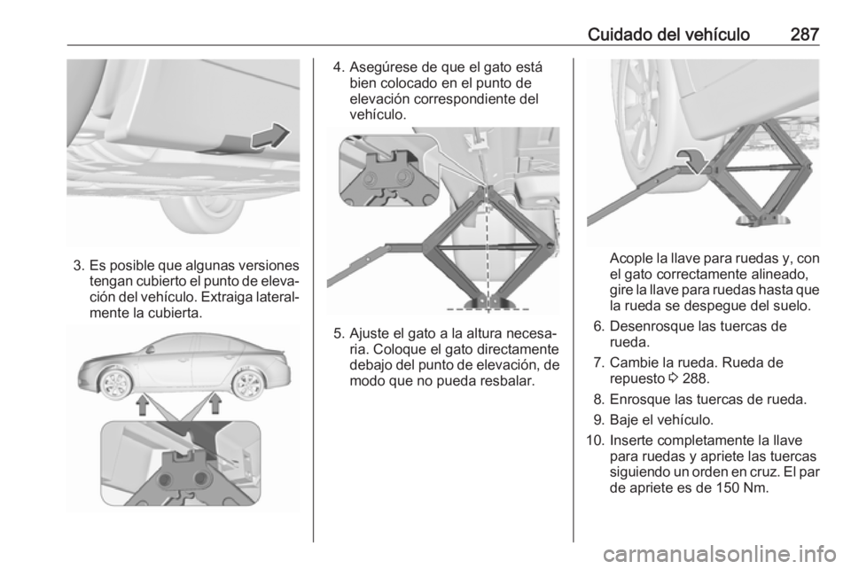 OPEL INSIGNIA 2017 Manual de Instrucciones (in Spanish) Cuidado del vehículo287
3.Es posible que algunas versiones
tengan cubierto el punto de eleva‐ ción del vehículo. Extraiga lateral‐ mente la cubierta.
4. Asegúrese de que el gato está bien col OPEL INSIGNIA 2017 Manual de Instrucciones (in Spanish) Cuidado del vehículo287
3.Es posible que algunas versiones
tengan cubierto el punto de eleva‐ ción del vehículo. Extraiga lateral‐ mente la cubierta.
4. Asegúrese de que el gato está bien col