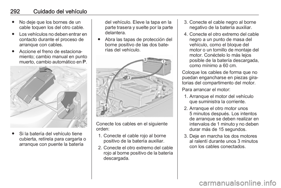 OPEL INSIGNIA 2017 Manual de Instrucciones (in Spanish) 292Cuidado del vehículo● No deje que los bornes de uncable toquen los del otro cable.
● Los vehículos no deben entrar en
contacto durante el proceso de arranque con cables.
● Accione el freno OPEL INSIGNIA 2017 Manual de Instrucciones (in Spanish) 292Cuidado del vehículo● No deje que los bornes de uncable toquen los del otro cable.
● Los vehículos no deben entrar en
contacto durante el proceso de arranque con cables.
● Accione el freno