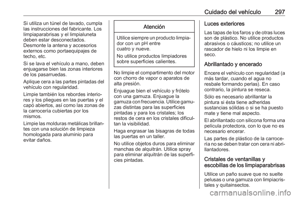 OPEL INSIGNIA 2017 Manual de Instrucciones (in Spanish) Cuidado del vehículo297Si utiliza un túnel de lavado, cumpla
las instrucciones del fabricante. Los
limpiaparabrisas y el limpialuneta
deben estar desconectados.
Desmonte la antena y accesorios
exter OPEL INSIGNIA 2017 Manual de Instrucciones (in Spanish) Cuidado del vehículo297Si utiliza un túnel de lavado, cumpla
las instrucciones del fabricante. Los
limpiaparabrisas y el limpialuneta
deben estar desconectados.
Desmonte la antena y accesorios
exter