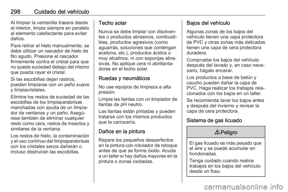 OPEL INSIGNIA 2017 Manual de Instrucciones (in Spanish) 298Cuidado del vehículoAl limpiar la ventanilla trasera desde
el interior, limpie siempre en paralelo
al elemento calefactante para evitar
daños.
Para retirar el hielo manualmente, se
debe utilizar OPEL INSIGNIA 2017 Manual de Instrucciones (in Spanish) 298Cuidado del vehículoAl limpiar la ventanilla trasera desde
el interior, limpie siempre en paralelo
al elemento calefactante para evitar
daños.
Para retirar el hielo manualmente, se
debe utilizar
