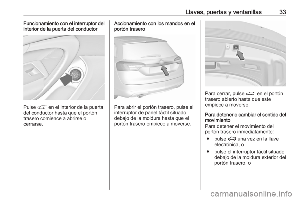 OPEL INSIGNIA 2017 Manual de Instrucciones (in Spanish) Llaves, puertas y ventanillas33Funcionamiento con el interruptor del
interior de la puerta del conductor
Pulse C en el interior de la puerta
del conductor hasta que el portón
trasero comience a abri OPEL INSIGNIA 2017 Manual de Instrucciones (in Spanish) Llaves, puertas y ventanillas33Funcionamiento con el interruptor del
interior de la puerta del conductor
Pulse C en el interior de la puerta
del conductor hasta que el portón
trasero comience a abri
