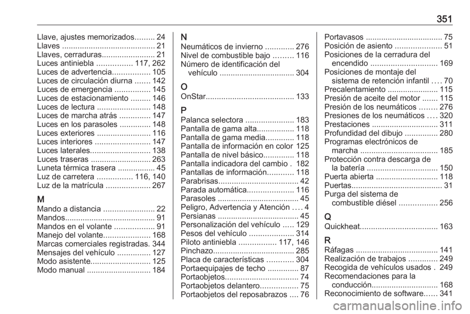 OPEL INSIGNIA 2017 Manual de Instrucciones (in Spanish) 351Llave, ajustes memorizados.........24
Llaves .......................................... 21
Llaves, cerraduras ........................21
Luces antiniebla ................117, 262
Luces de adverte OPEL INSIGNIA 2017 Manual de Instrucciones (in Spanish) 351Llave, ajustes memorizados.........24
Llaves .......................................... 21
Llaves, cerraduras ........................21
Luces antiniebla ................117, 262
Luces de adverte