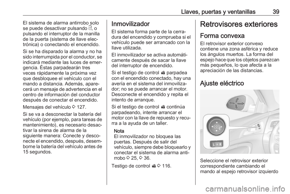 OPEL INSIGNIA 2017 Manual de Instrucciones (in Spanish) Llaves, puertas y ventanillas39El sistema de alarma antirrobo solo
se puede desactivar pulsando c, o
pulsando el interruptor de la manilla
de la puerta (sistema de llave elec‐
trónica) o conectand OPEL INSIGNIA 2017 Manual de Instrucciones (in Spanish) Llaves, puertas y ventanillas39El sistema de alarma antirrobo solo
se puede desactivar pulsando c, o
pulsando el interruptor de la manilla
de la puerta (sistema de llave elec‐
trónica) o conectand
